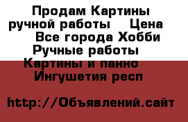 Продам.Картины ручной работы. › Цена ­ 5 - Все города Хобби. Ручные работы » Картины и панно   . Ингушетия респ.